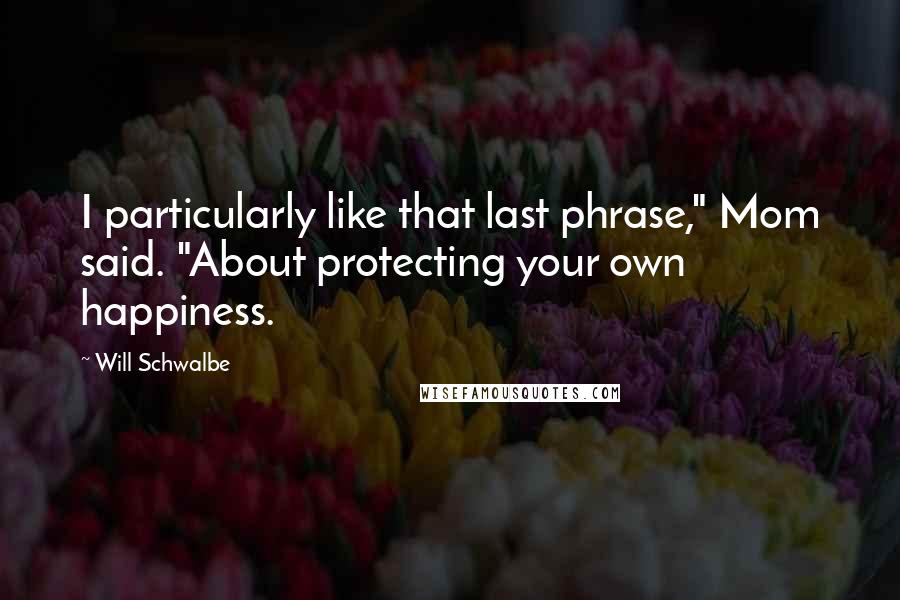 Will Schwalbe Quotes: I particularly like that last phrase," Mom said. "About protecting your own happiness.