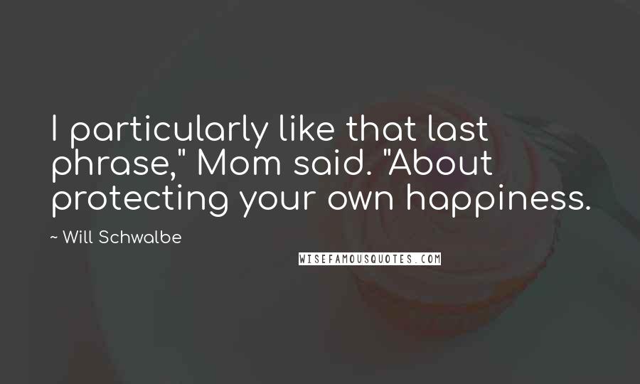 Will Schwalbe Quotes: I particularly like that last phrase," Mom said. "About protecting your own happiness.