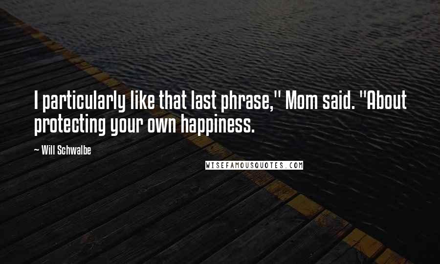Will Schwalbe Quotes: I particularly like that last phrase," Mom said. "About protecting your own happiness.