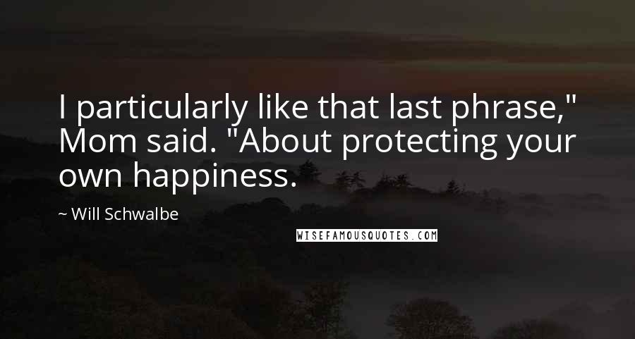 Will Schwalbe Quotes: I particularly like that last phrase," Mom said. "About protecting your own happiness.