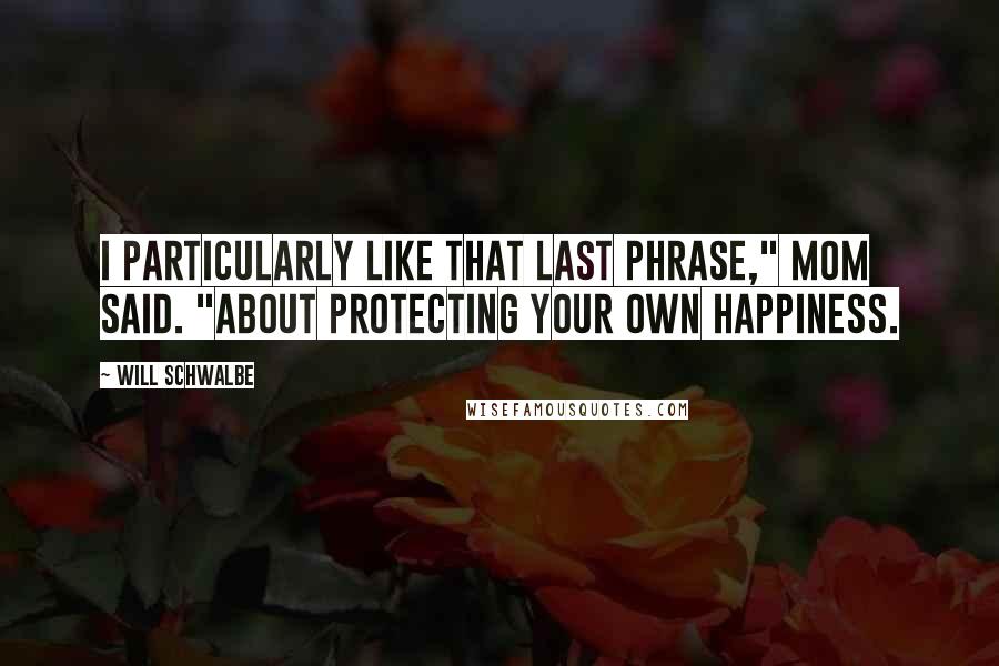 Will Schwalbe Quotes: I particularly like that last phrase," Mom said. "About protecting your own happiness.