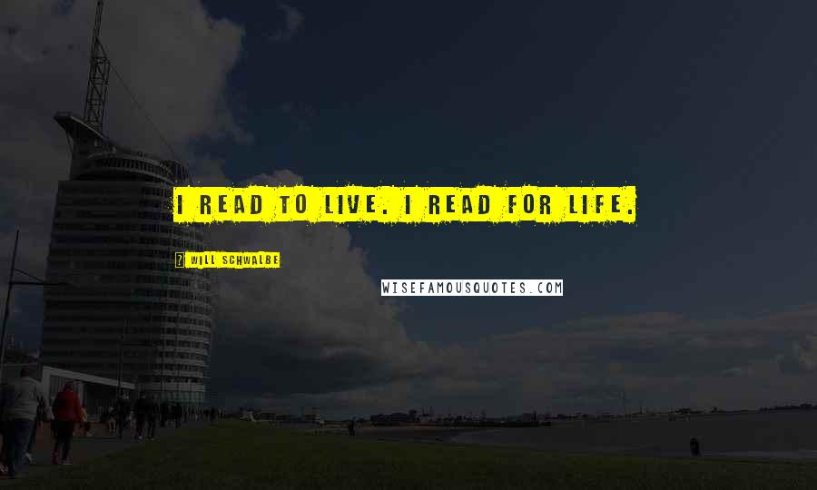 Will Schwalbe Quotes: I read to live. I read for life.