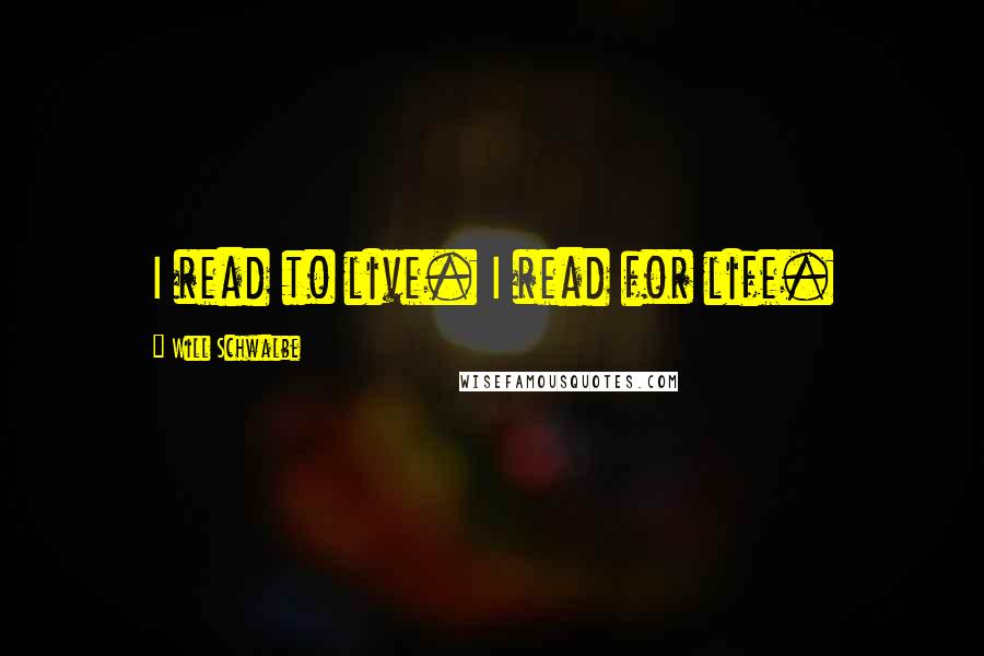 Will Schwalbe Quotes: I read to live. I read for life.