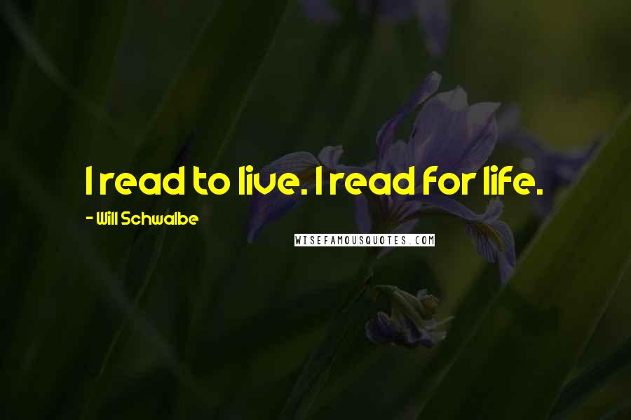 Will Schwalbe Quotes: I read to live. I read for life.