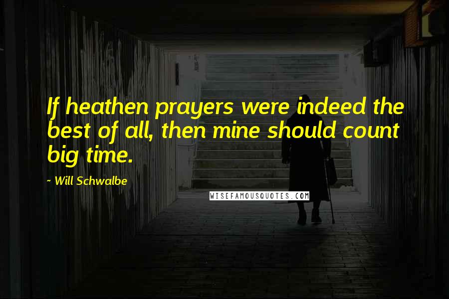 Will Schwalbe Quotes: If heathen prayers were indeed the best of all, then mine should count big time.