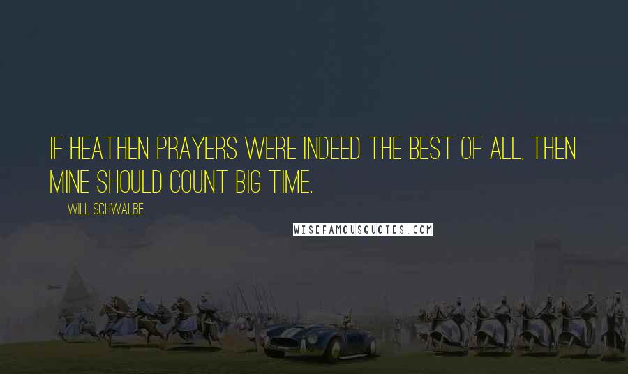 Will Schwalbe Quotes: If heathen prayers were indeed the best of all, then mine should count big time.