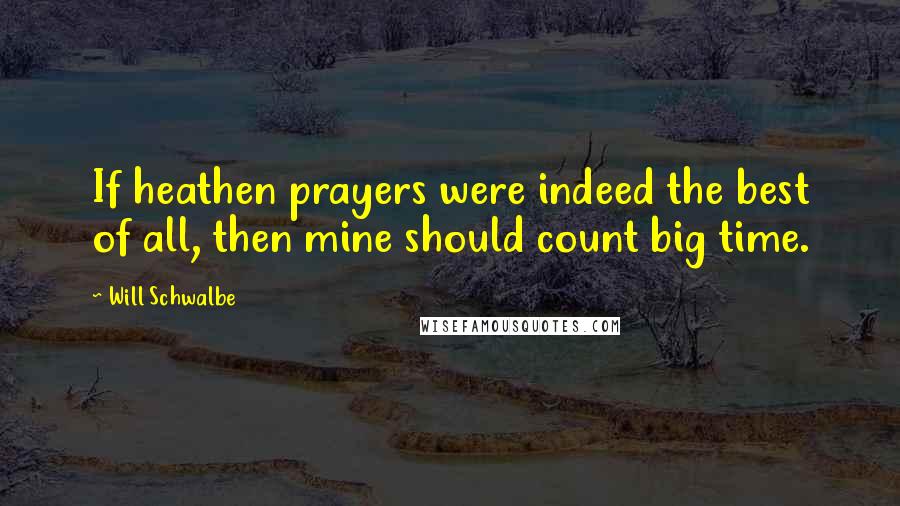 Will Schwalbe Quotes: If heathen prayers were indeed the best of all, then mine should count big time.