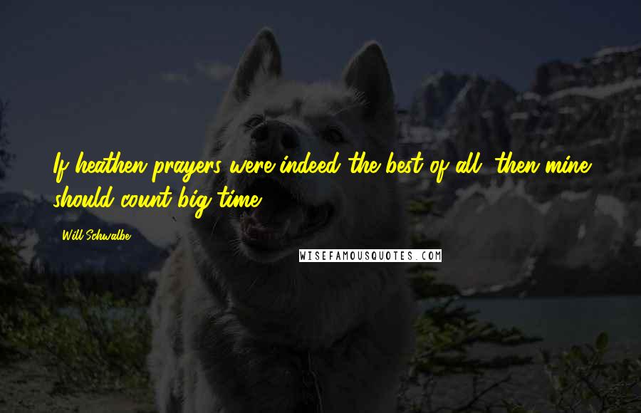 Will Schwalbe Quotes: If heathen prayers were indeed the best of all, then mine should count big time.