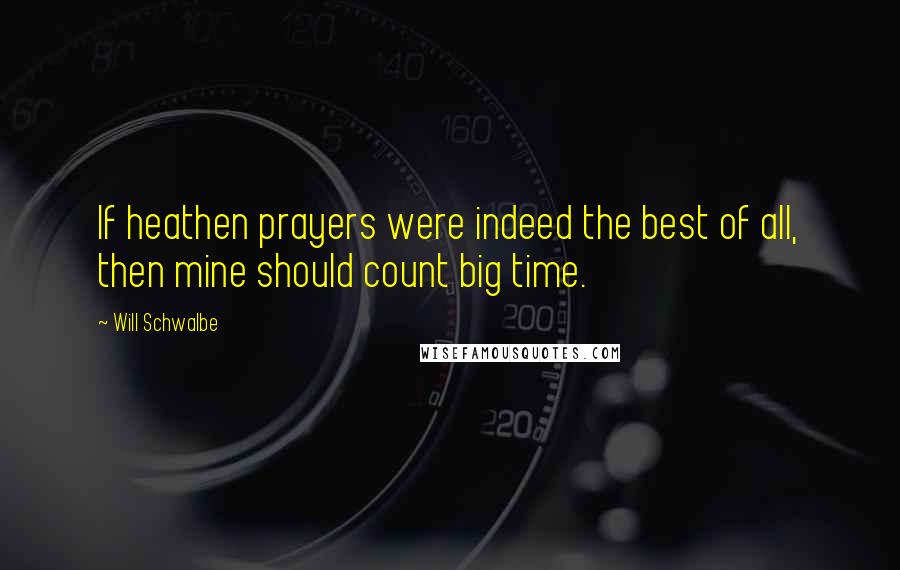 Will Schwalbe Quotes: If heathen prayers were indeed the best of all, then mine should count big time.