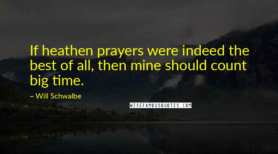 Will Schwalbe Quotes: If heathen prayers were indeed the best of all, then mine should count big time.