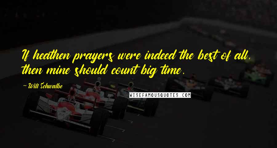 Will Schwalbe Quotes: If heathen prayers were indeed the best of all, then mine should count big time.