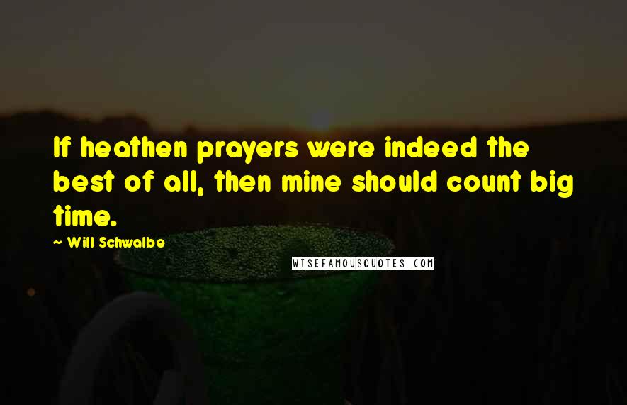 Will Schwalbe Quotes: If heathen prayers were indeed the best of all, then mine should count big time.