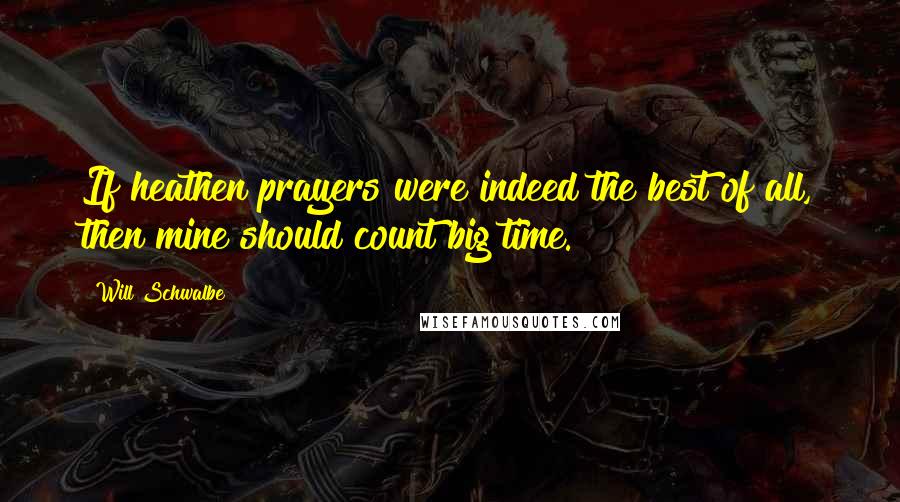 Will Schwalbe Quotes: If heathen prayers were indeed the best of all, then mine should count big time.