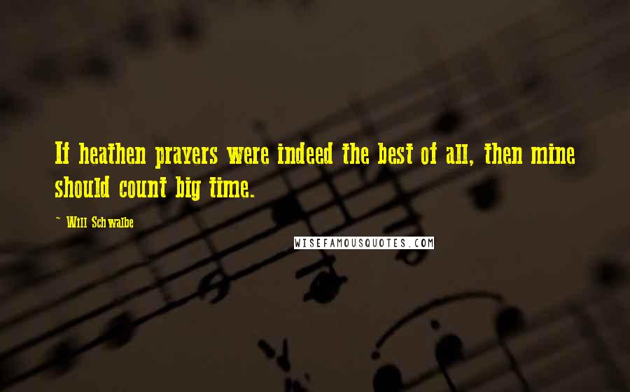 Will Schwalbe Quotes: If heathen prayers were indeed the best of all, then mine should count big time.