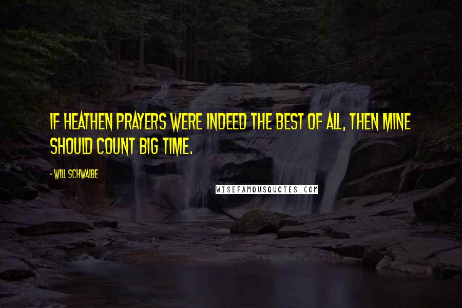 Will Schwalbe Quotes: If heathen prayers were indeed the best of all, then mine should count big time.