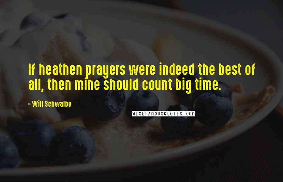 Will Schwalbe Quotes: If heathen prayers were indeed the best of all, then mine should count big time.