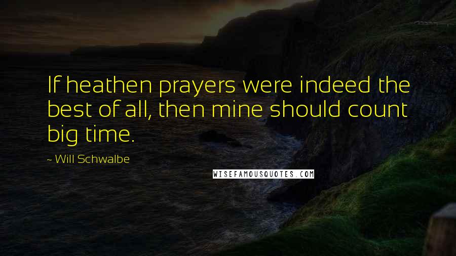 Will Schwalbe Quotes: If heathen prayers were indeed the best of all, then mine should count big time.