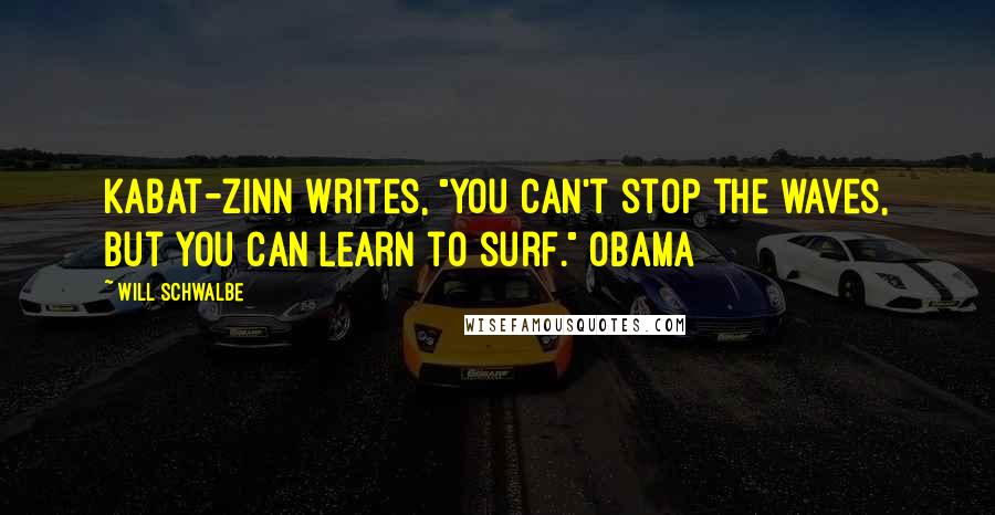 Will Schwalbe Quotes: Kabat-Zinn writes, "You can't stop the waves, but you can learn to surf." OBAMA