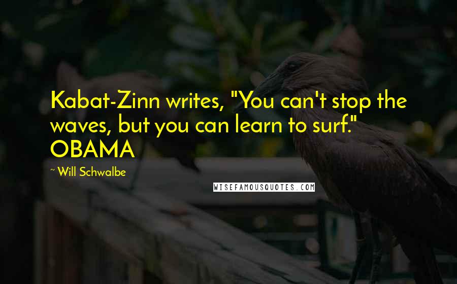 Will Schwalbe Quotes: Kabat-Zinn writes, "You can't stop the waves, but you can learn to surf." OBAMA