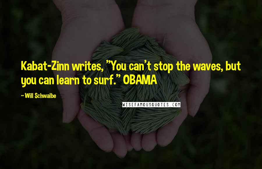 Will Schwalbe Quotes: Kabat-Zinn writes, "You can't stop the waves, but you can learn to surf." OBAMA