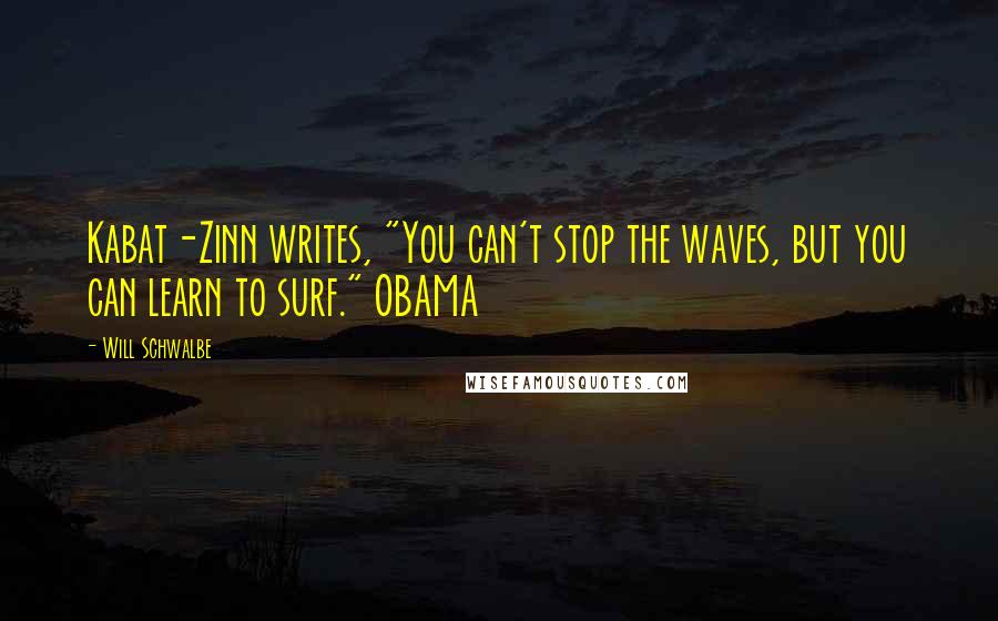 Will Schwalbe Quotes: Kabat-Zinn writes, "You can't stop the waves, but you can learn to surf." OBAMA