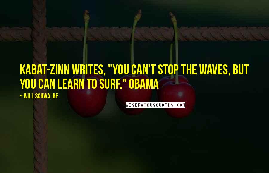 Will Schwalbe Quotes: Kabat-Zinn writes, "You can't stop the waves, but you can learn to surf." OBAMA