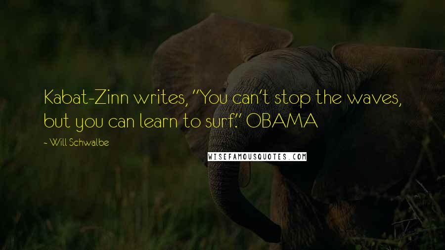 Will Schwalbe Quotes: Kabat-Zinn writes, "You can't stop the waves, but you can learn to surf." OBAMA