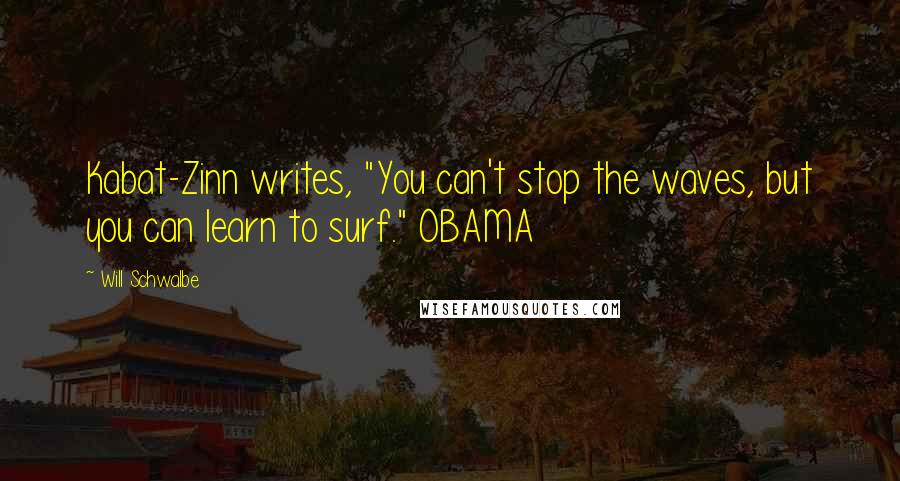 Will Schwalbe Quotes: Kabat-Zinn writes, "You can't stop the waves, but you can learn to surf." OBAMA