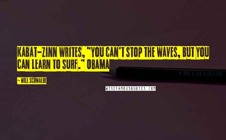 Will Schwalbe Quotes: Kabat-Zinn writes, "You can't stop the waves, but you can learn to surf." OBAMA