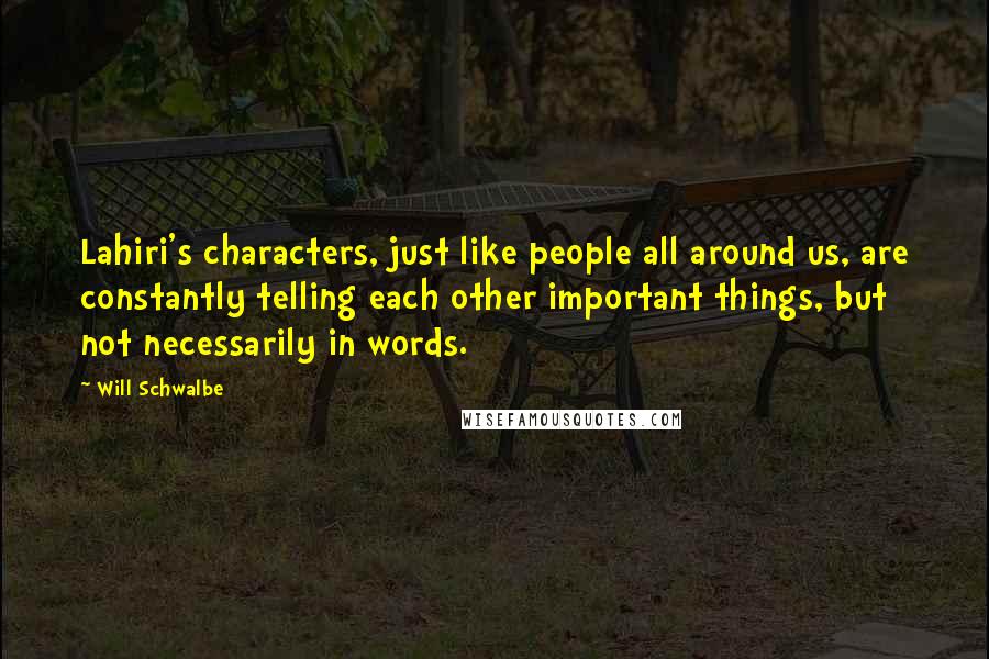 Will Schwalbe Quotes: Lahiri's characters, just like people all around us, are constantly telling each other important things, but not necessarily in words.