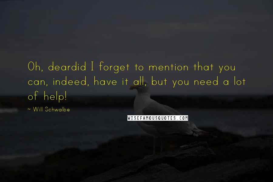 Will Schwalbe Quotes: Oh, deardid I forget to mention that you can, indeed, have it all, but you need a lot of help!