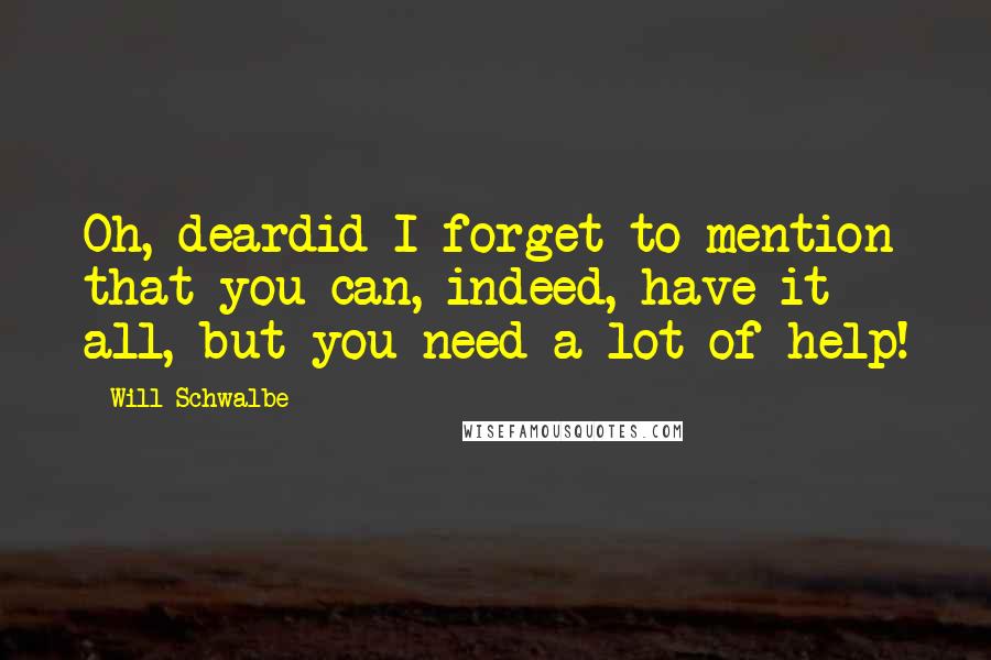 Will Schwalbe Quotes: Oh, deardid I forget to mention that you can, indeed, have it all, but you need a lot of help!