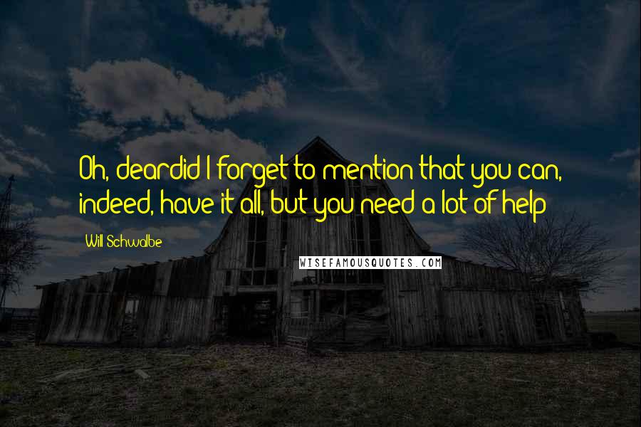 Will Schwalbe Quotes: Oh, deardid I forget to mention that you can, indeed, have it all, but you need a lot of help!