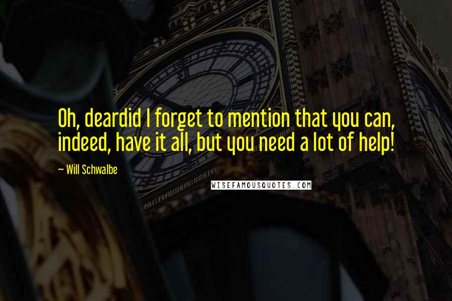 Will Schwalbe Quotes: Oh, deardid I forget to mention that you can, indeed, have it all, but you need a lot of help!