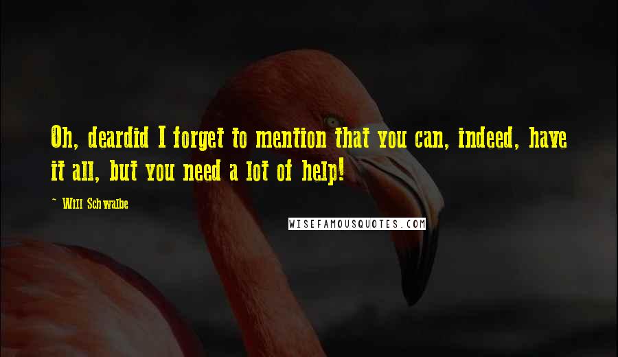 Will Schwalbe Quotes: Oh, deardid I forget to mention that you can, indeed, have it all, but you need a lot of help!