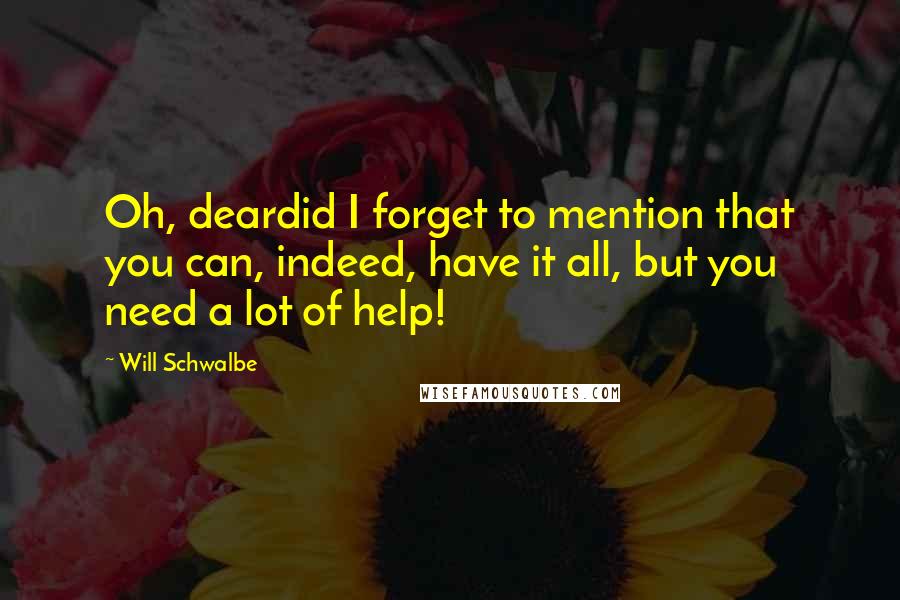 Will Schwalbe Quotes: Oh, deardid I forget to mention that you can, indeed, have it all, but you need a lot of help!