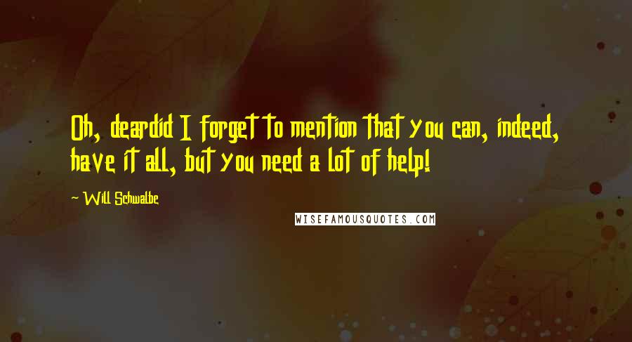 Will Schwalbe Quotes: Oh, deardid I forget to mention that you can, indeed, have it all, but you need a lot of help!