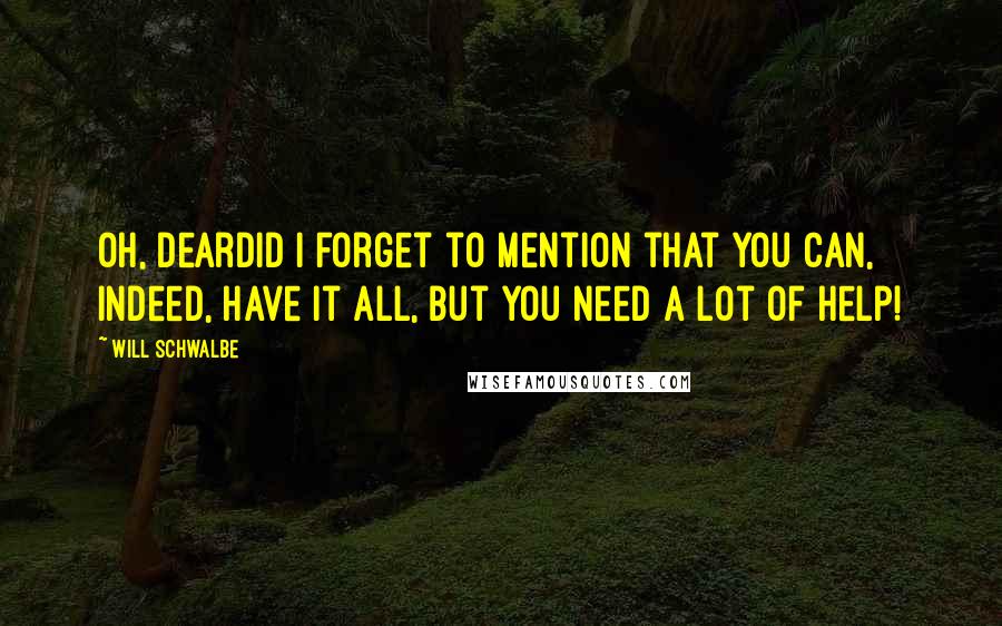 Will Schwalbe Quotes: Oh, deardid I forget to mention that you can, indeed, have it all, but you need a lot of help!