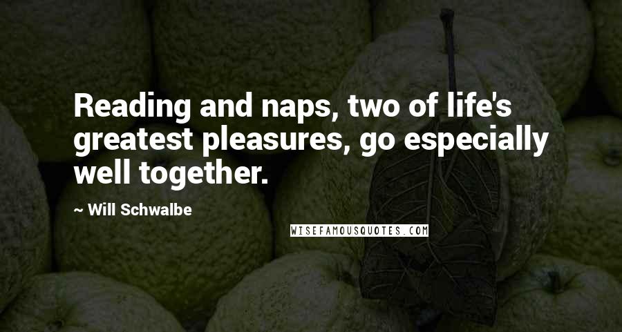 Will Schwalbe Quotes: Reading and naps, two of life's greatest pleasures, go especially well together.