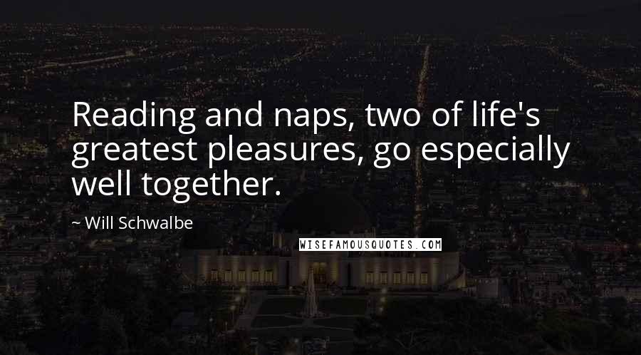 Will Schwalbe Quotes: Reading and naps, two of life's greatest pleasures, go especially well together.