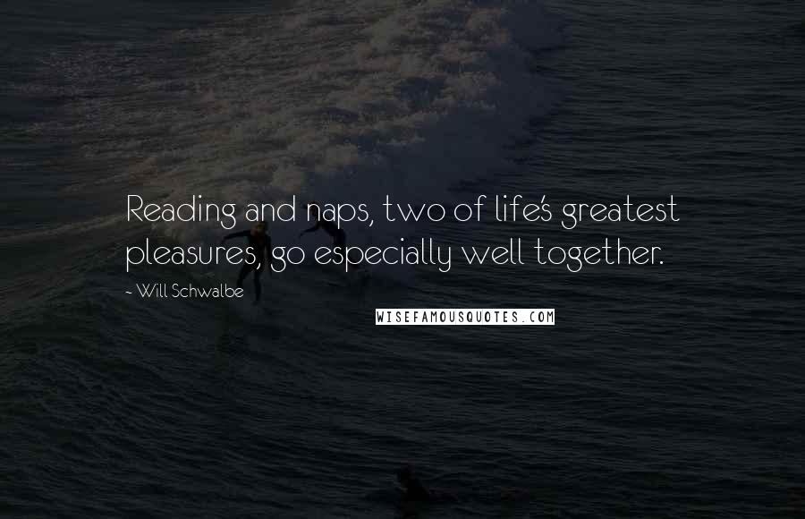 Will Schwalbe Quotes: Reading and naps, two of life's greatest pleasures, go especially well together.