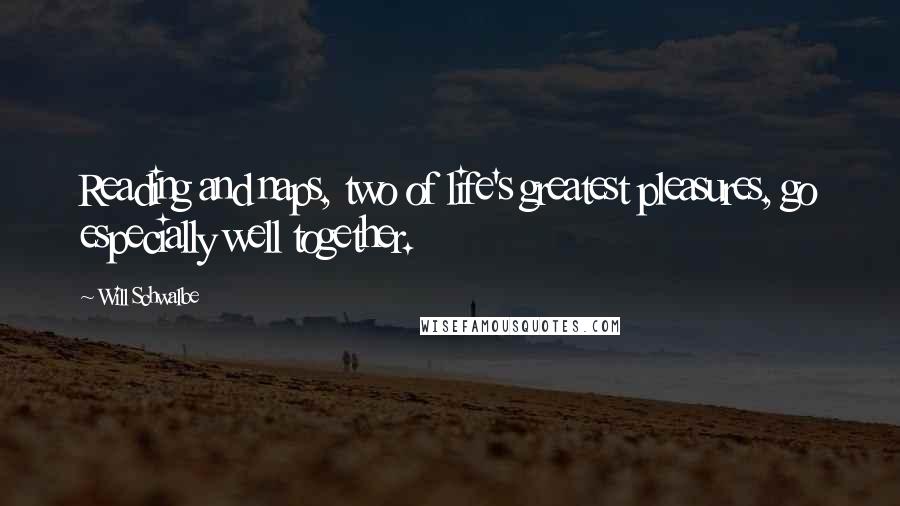 Will Schwalbe Quotes: Reading and naps, two of life's greatest pleasures, go especially well together.