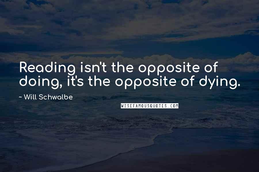 Will Schwalbe Quotes: Reading isn't the opposite of doing, it's the opposite of dying.