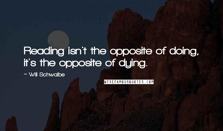 Will Schwalbe Quotes: Reading isn't the opposite of doing, it's the opposite of dying.