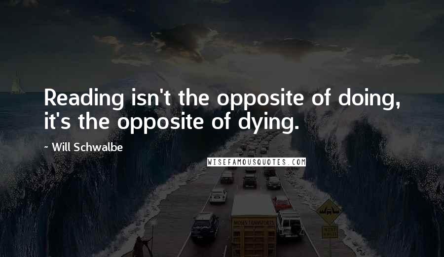 Will Schwalbe Quotes: Reading isn't the opposite of doing, it's the opposite of dying.