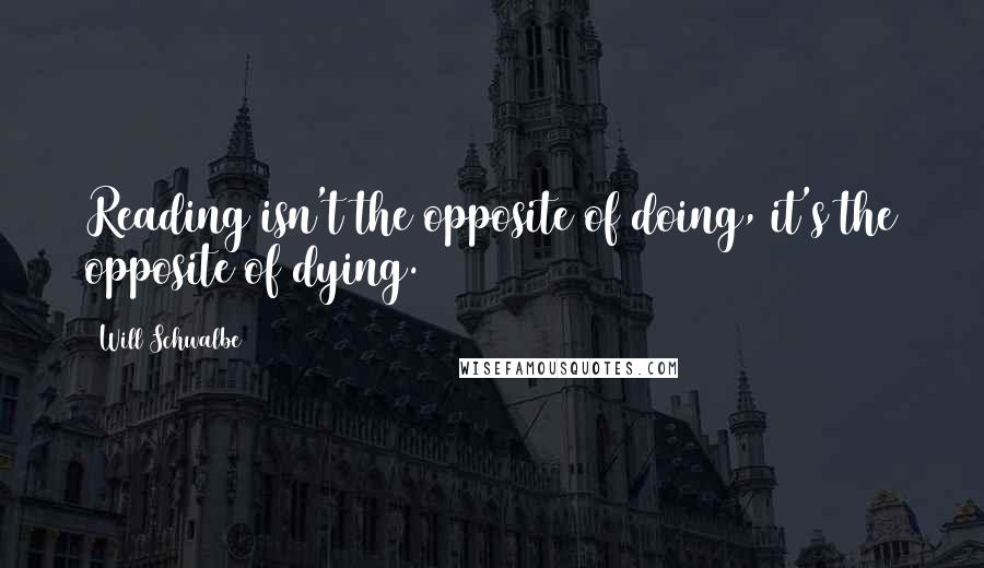 Will Schwalbe Quotes: Reading isn't the opposite of doing, it's the opposite of dying.