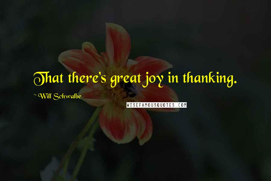 Will Schwalbe Quotes: That there's great joy in thanking.