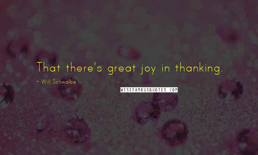 Will Schwalbe Quotes: That there's great joy in thanking.