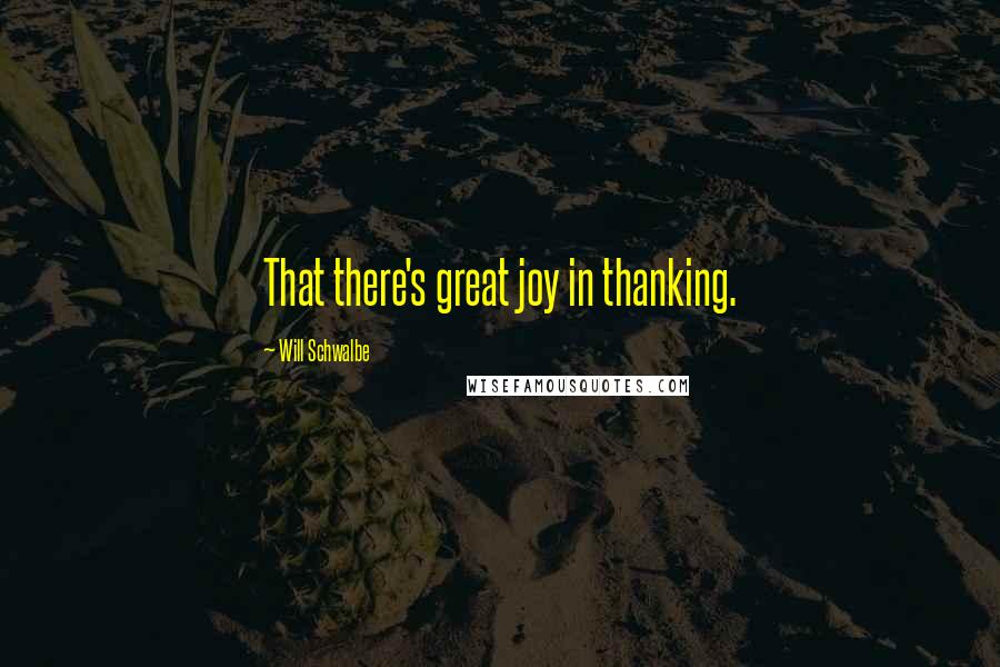 Will Schwalbe Quotes: That there's great joy in thanking.