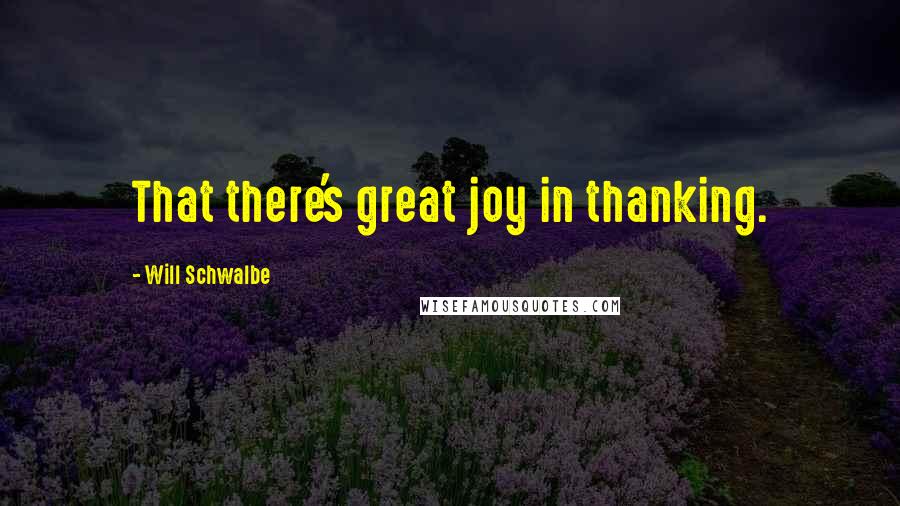 Will Schwalbe Quotes: That there's great joy in thanking.